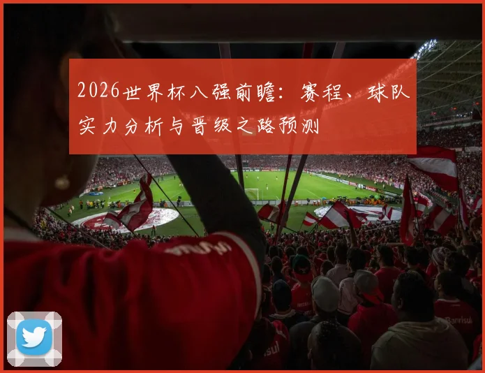 2026世界杯八强前瞻：赛程、球队实力分析与晋级之路预测