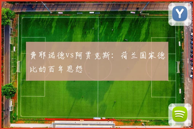 费耶诺德vs阿贾克斯：荷兰国家德比的百年恩怨