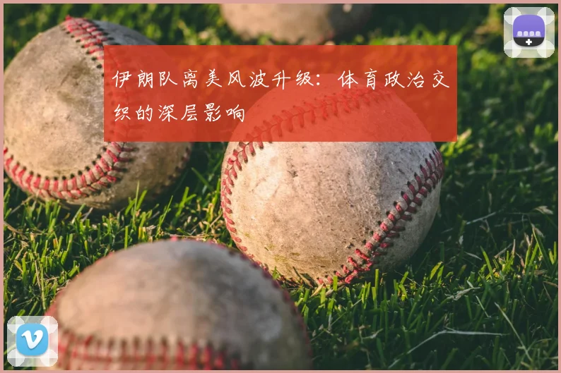 伊朗队离美风波升级：体育政治交织的深层影响