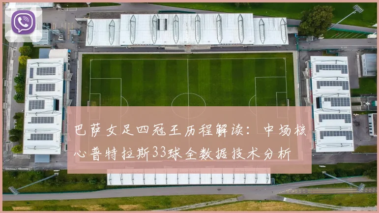 巴萨女足四冠王历程解读:中场核心普特拉斯33球全数据技术分析