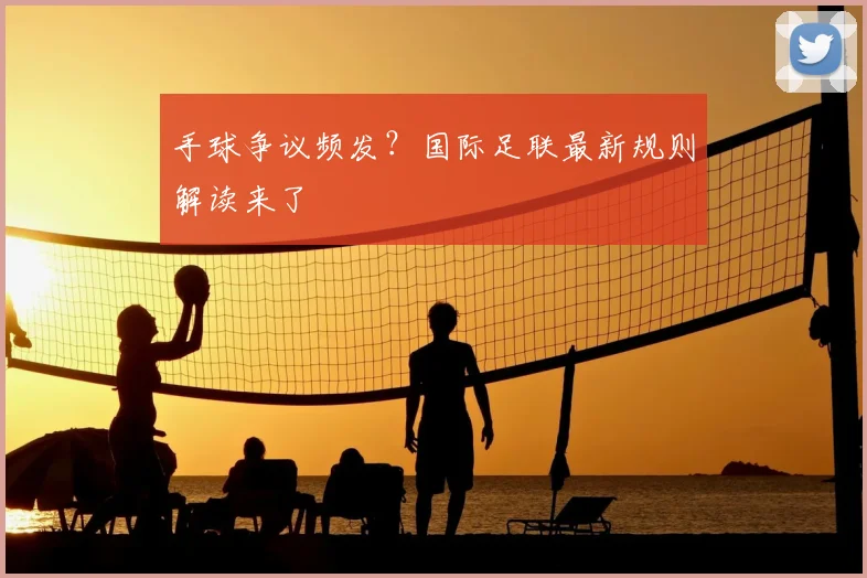 手球争议频发?国际足联最新规则解读来了
