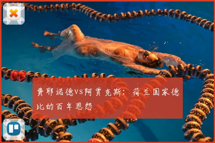 费耶诺德vs阿贾克斯：荷兰国家德比的百年恩怨