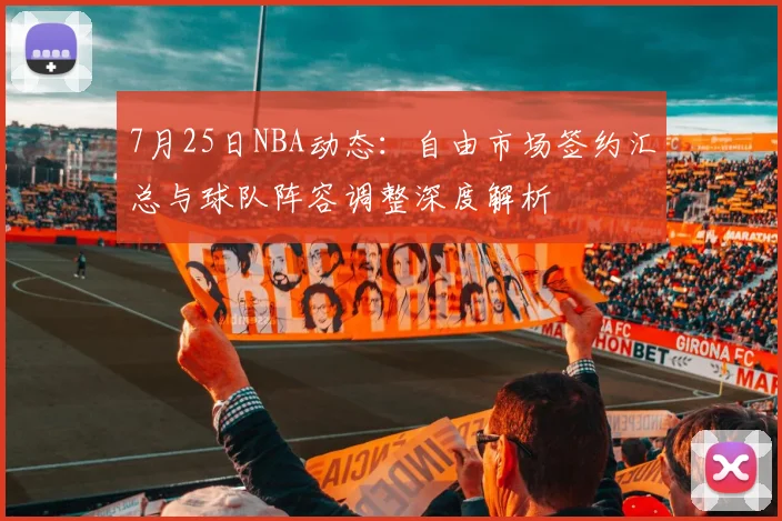 7月25日NBA动态:自由市场签约汇总与球队阵容调整深度解析