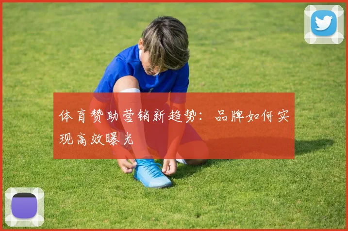 体育赞助营销新趋势：品牌如何实现高效曝光