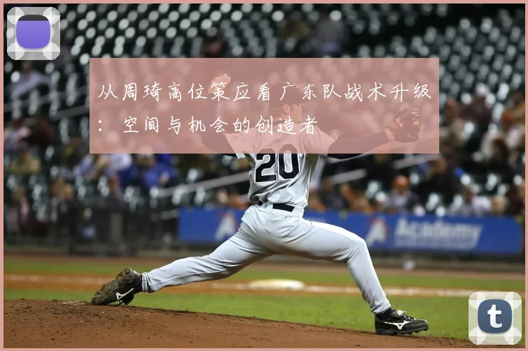 从周琦高位策应看广东队战术升级：空间与机会的创造者